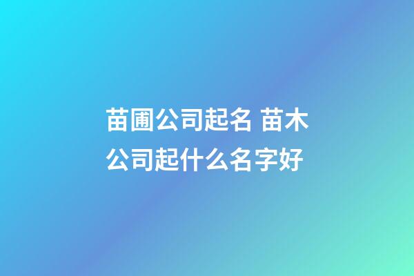苗圃公司起名 苗木公司起什么名字好